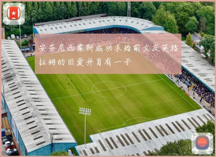 安芬尼西蒙斯成功求婚前女友英格拉姆的旧爱并育有一子