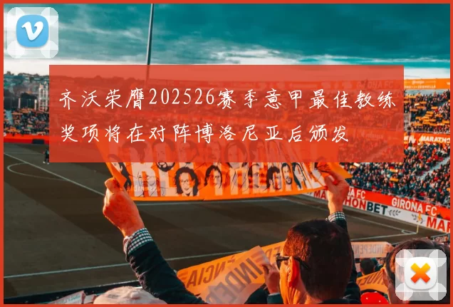 齐沃荣膺202526赛季意甲最佳教练奖项将在对阵博洛尼亚后颁发