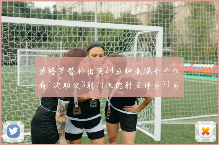 劳塔罗替补出场24分钟表现平平仅有1次助攻3射门未能射正评分71分