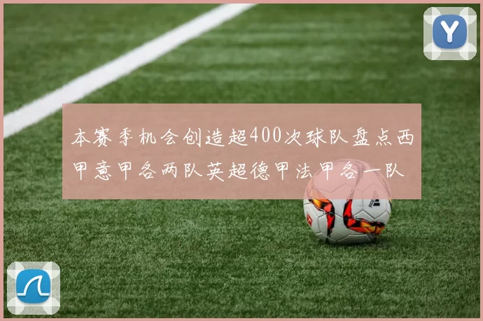 本赛季机会创造超400次球队盘点西甲意甲各两队英超德甲法甲各一队