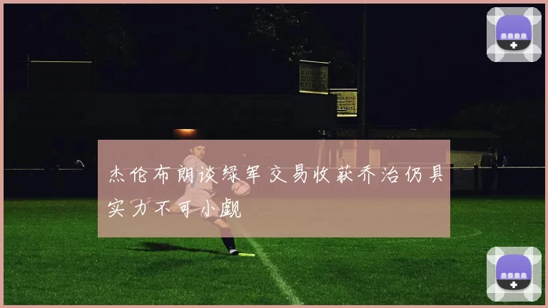 杰伦布朗谈绿军交易收获乔治仍具实力不可小觑