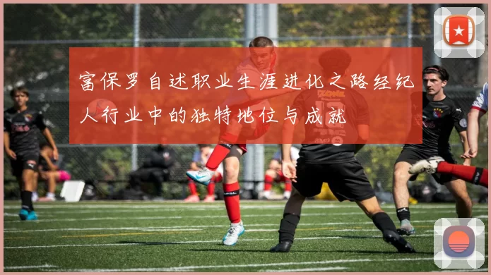 富保罗自述职业生涯进化之路经纪人行业中的独特地位与成就