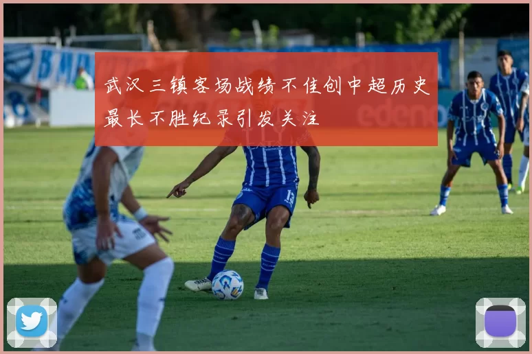 武汉三镇客场战绩不佳创中超历史最长不胜纪录引发关注