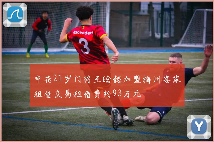申花21岁门将王晗懿加盟梅州客家租借交易租借费约93万元