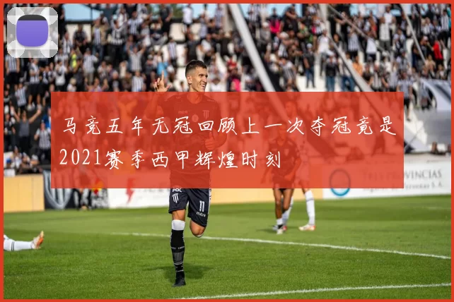 马竞五年无冠回顾上一次夺冠竟是2021赛季西甲辉煌时刻
