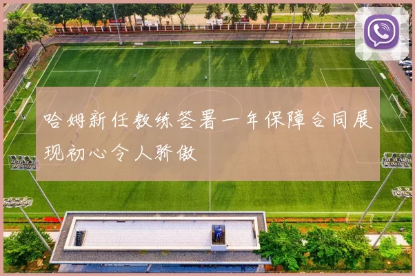 哈姆新任教练签署一年保障合同展现初心令人骄傲