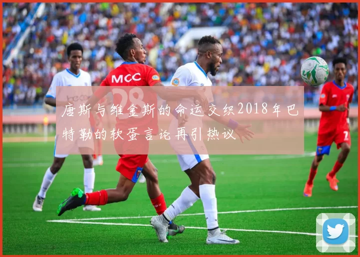 唐斯与维金斯的命运交织2018年巴特勒的软蛋言论再引热议