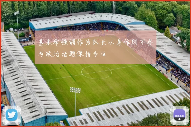 基米希强调作为队长以身作则不参与政治话题保持专注